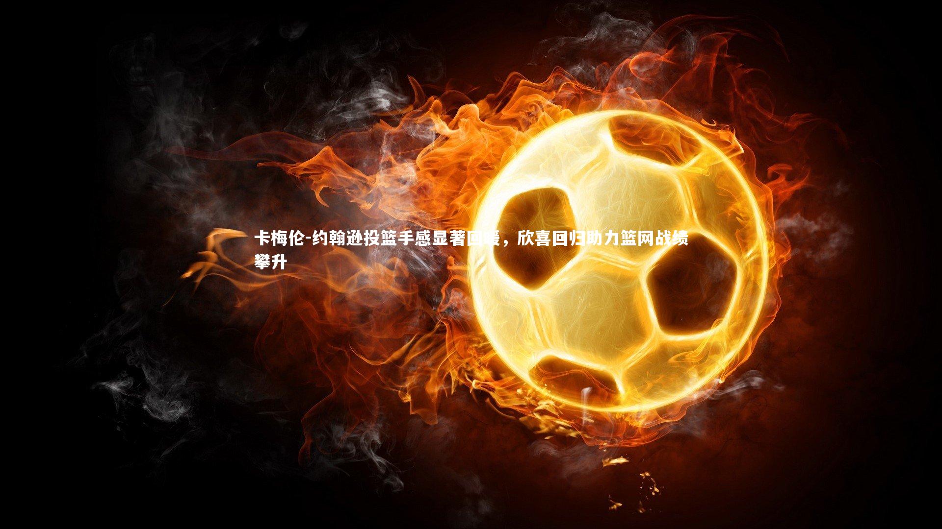 卡梅伦-约翰逊投篮手感显著回暖，欣喜回归助力篮网战绩攀升