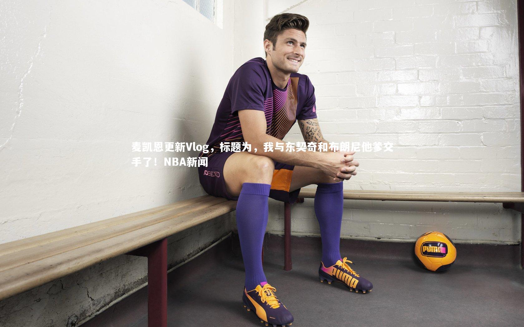 28圈：麦凯恩更新Vlog，标题为，我与东契奇和布朗尼他爹交手了！NBA新闻