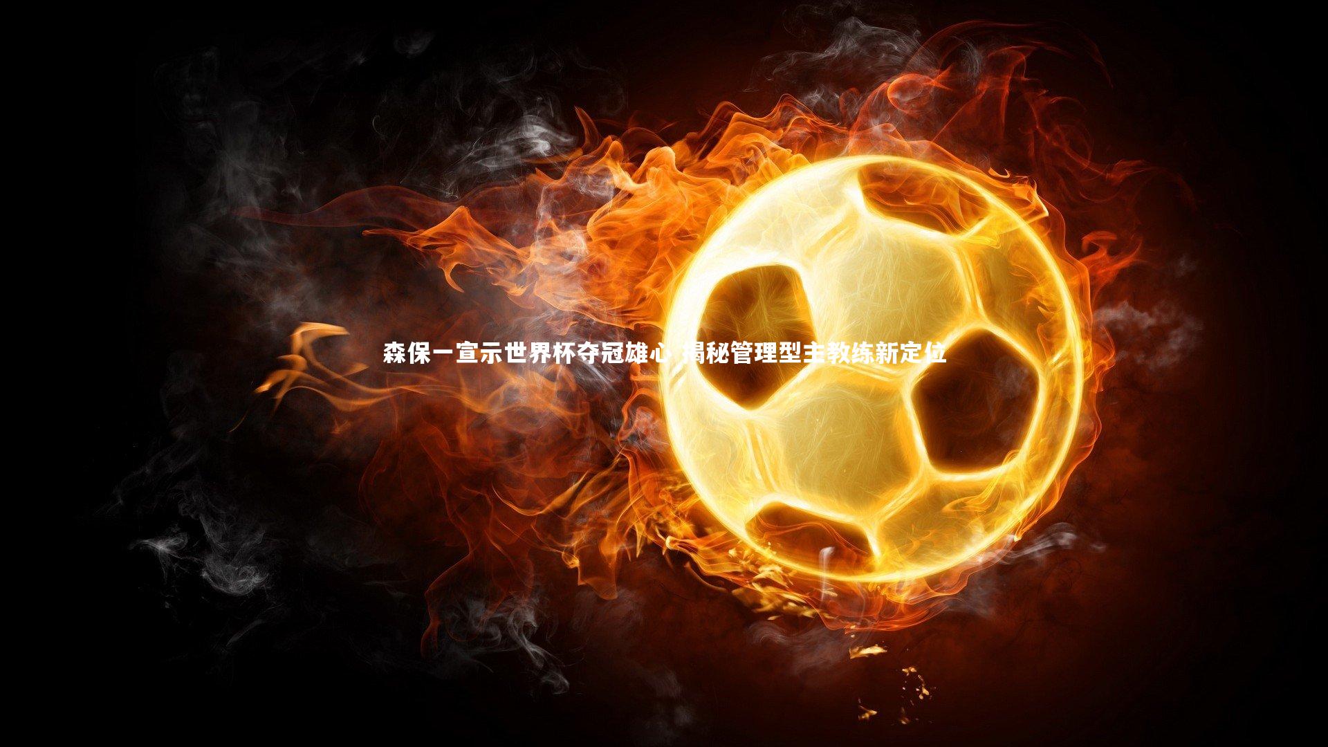 28圈相信品牌的力量|森保一宣示世界杯夺冠雄心 揭秘管理型主教练新定位