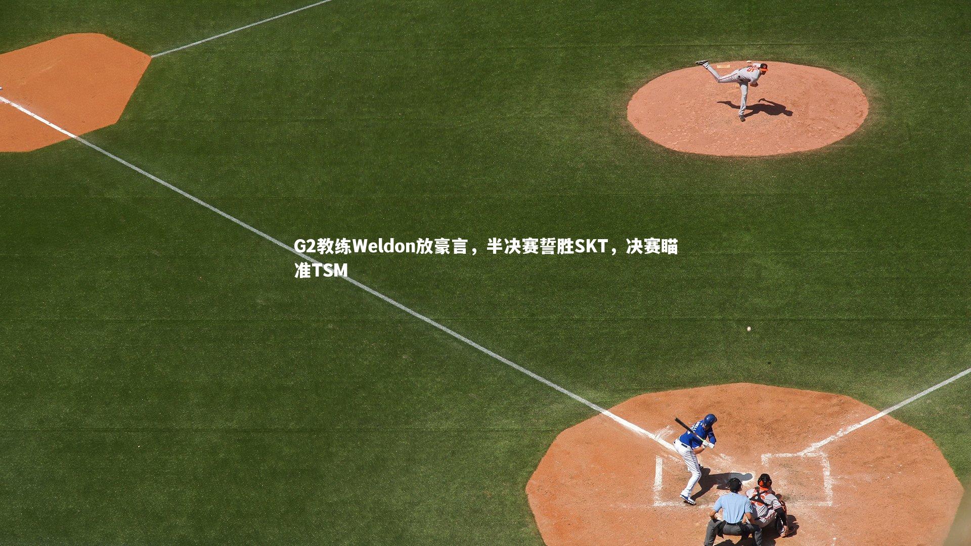 G2教练Weldon放豪言，半决赛誓胜SKT，决赛瞄准TSM