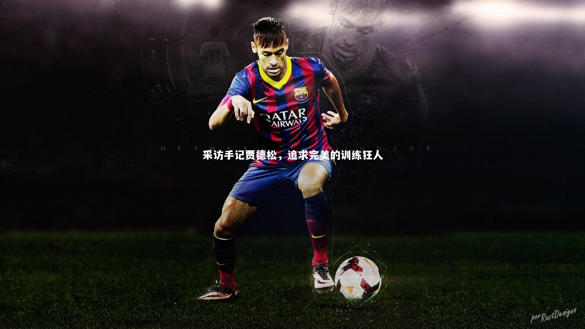 采访手记贾德松，追求完美的训练狂人